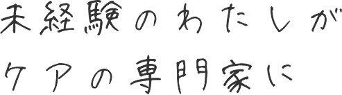 未経験のわたしがケアの専門家に