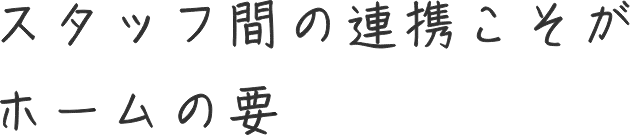 スタッフ間の連携こそがホームの要