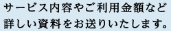 サービス内容やご利用金額など詳しい資料をお送りいたします。