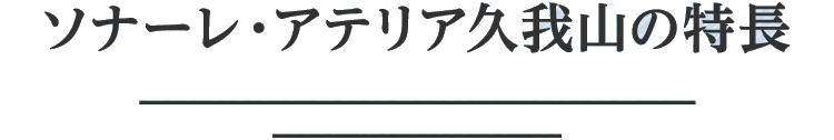 ソナーレ・アテリア久我山のこだわり