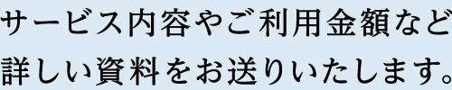 サービス内容やご利用金額など詳しい資料をお送りいたします。