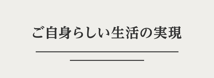 ご自身らしい生活の実現