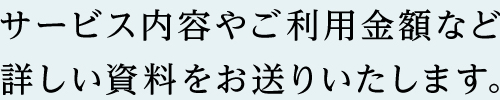 サービス内容やご利用金額など詳しい資料をお送りいたします。