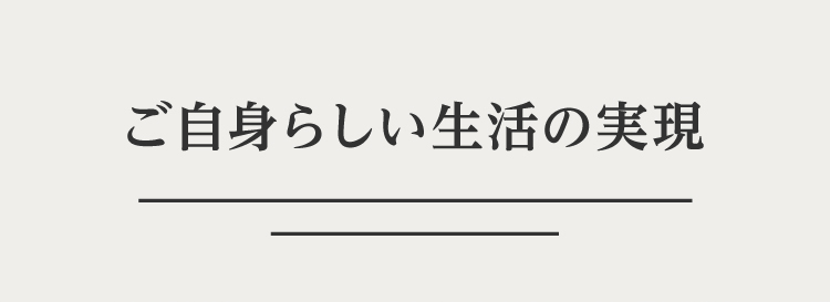 ご自身らしい生活の実現